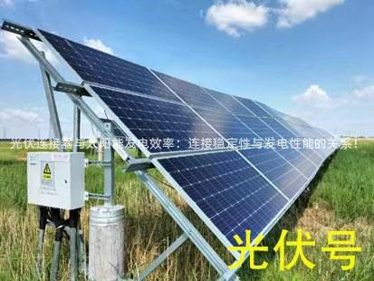 光伏连接器与太阳能发电效率：连接稳定性与发电性能的关系！