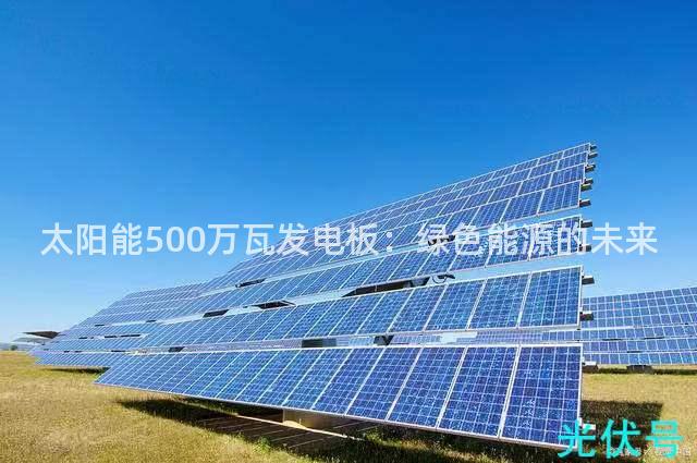 太阳能500万瓦发电板：绿色能源的未来