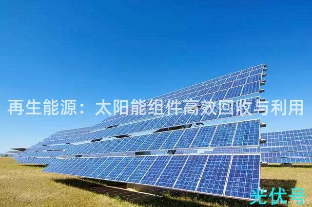 再生能源：太阳能组件高效回收与利用