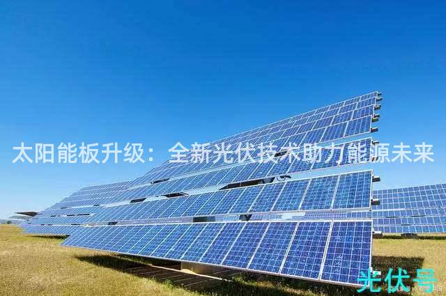 太阳能板升级：全新光伏技术助力能源未来